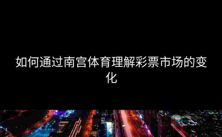 如何通过南宫体育理解彩票市场的变化