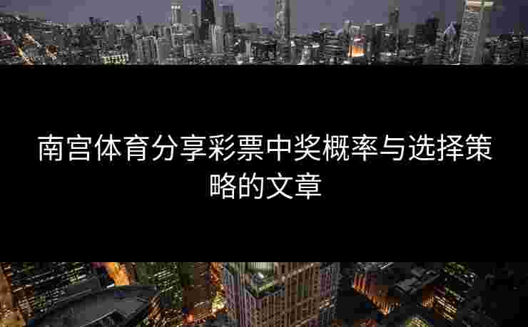 南宫体育分享彩票中奖概率与选择策略的文章