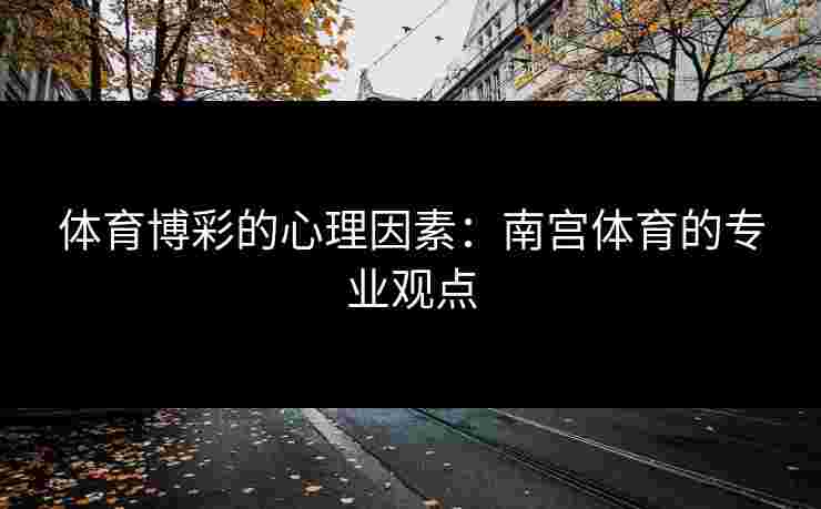 体育博彩的心理因素：南宫体育的专业观点