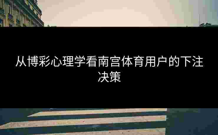 从博彩心理学看南宫体育用户的下注决策