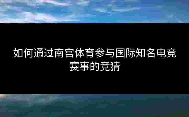 如何通过南宫体育参与国际知名电竞赛事的竞猜