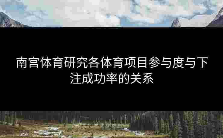 南宫体育研究各体育项目参与度与下注成功率的关系