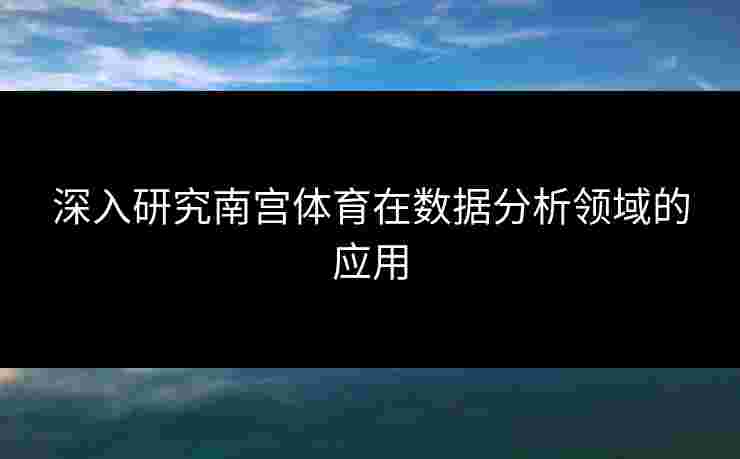 深入研究南宫体育在数据分析领域的应用