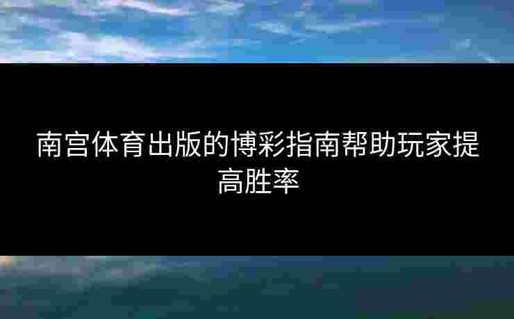 南宫体育出版的博彩指南帮助玩家提高胜率