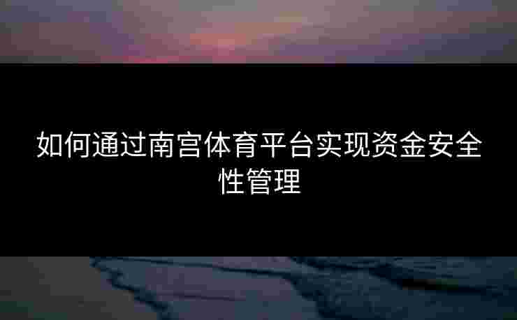 如何通过南宫体育平台实现资金安全性管理
