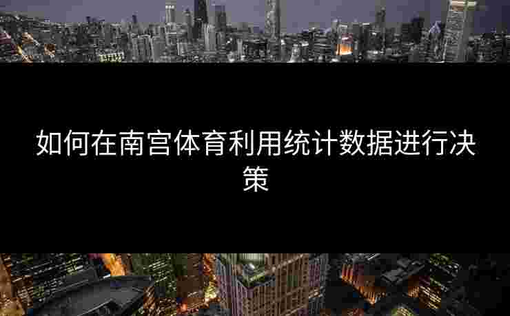 如何在南宫体育利用统计数据进行决策