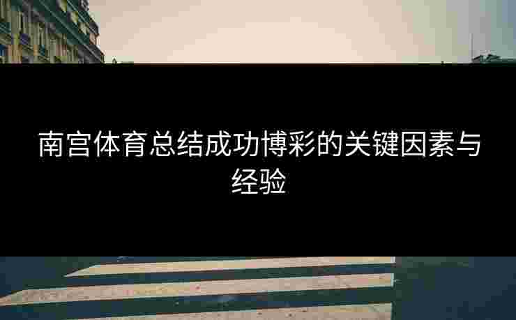 南宫体育总结成功博彩的关键因素与经验