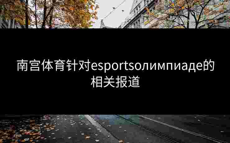 南宫体育针对esportsолимпиаде的相关报道