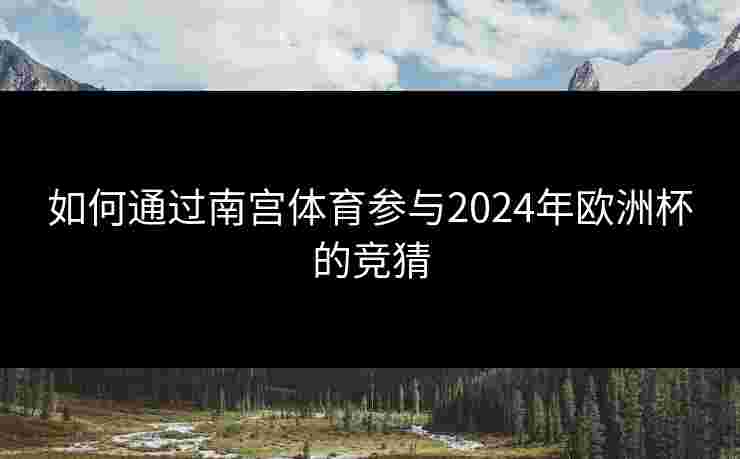 如何通过南宫体育参与2024年欧洲杯的竞猜