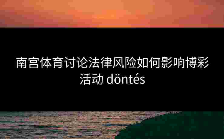 南宫体育讨论法律风险如何影响博彩活动 döntés
