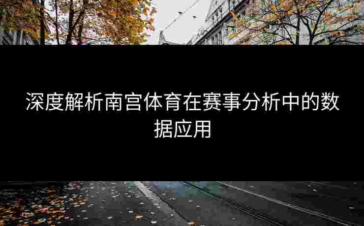 深度解析南宫体育在赛事分析中的数据应用
