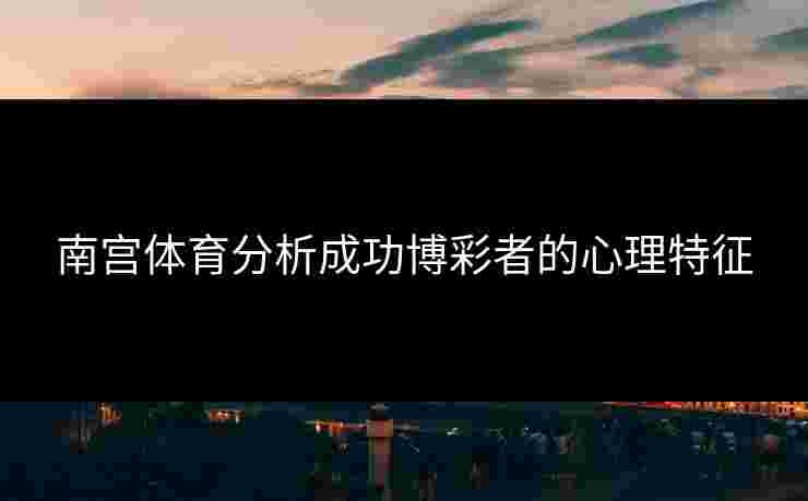 南宫体育分析成功博彩者的心理特征