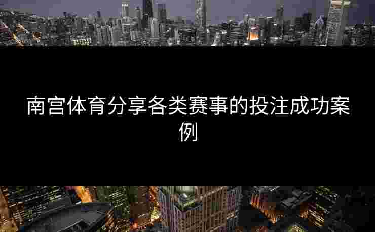 南宫体育分享各类赛事的投注成功案例