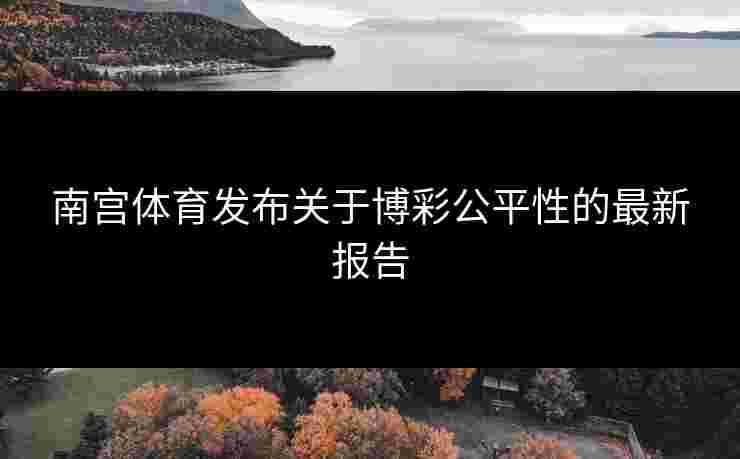 南宫体育发布关于博彩公平性的最新报告