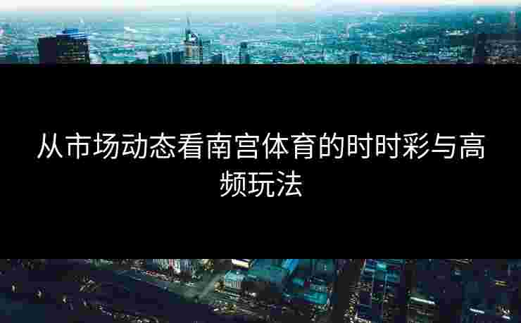 从市场动态看南宫体育的时时彩与高频玩法