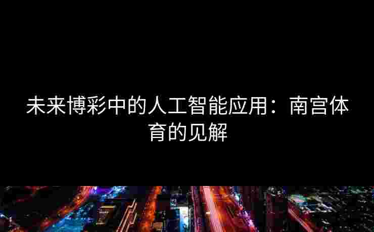 未来博彩中的人工智能应用：南宫体育的见解