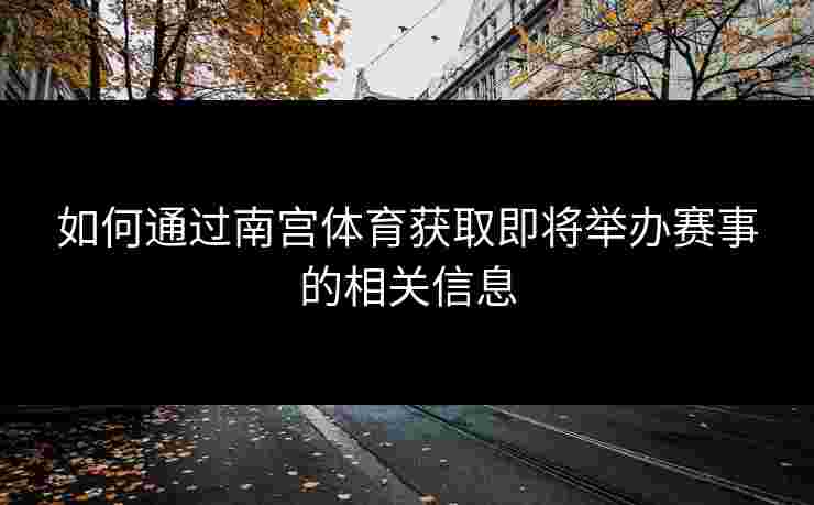 如何通过南宫体育获取即将举办赛事的相关信息