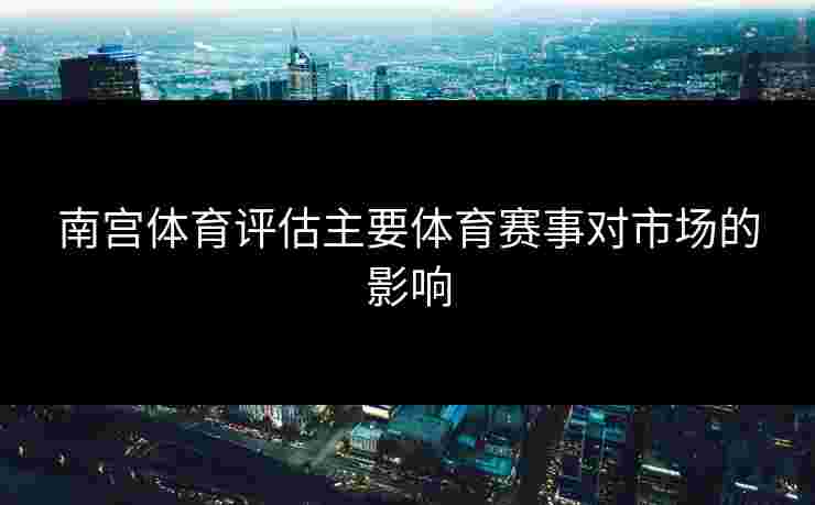 南宫体育评估主要体育赛事对市场的影响