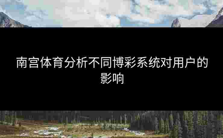 南宫体育分析不同博彩系统对用户的影响